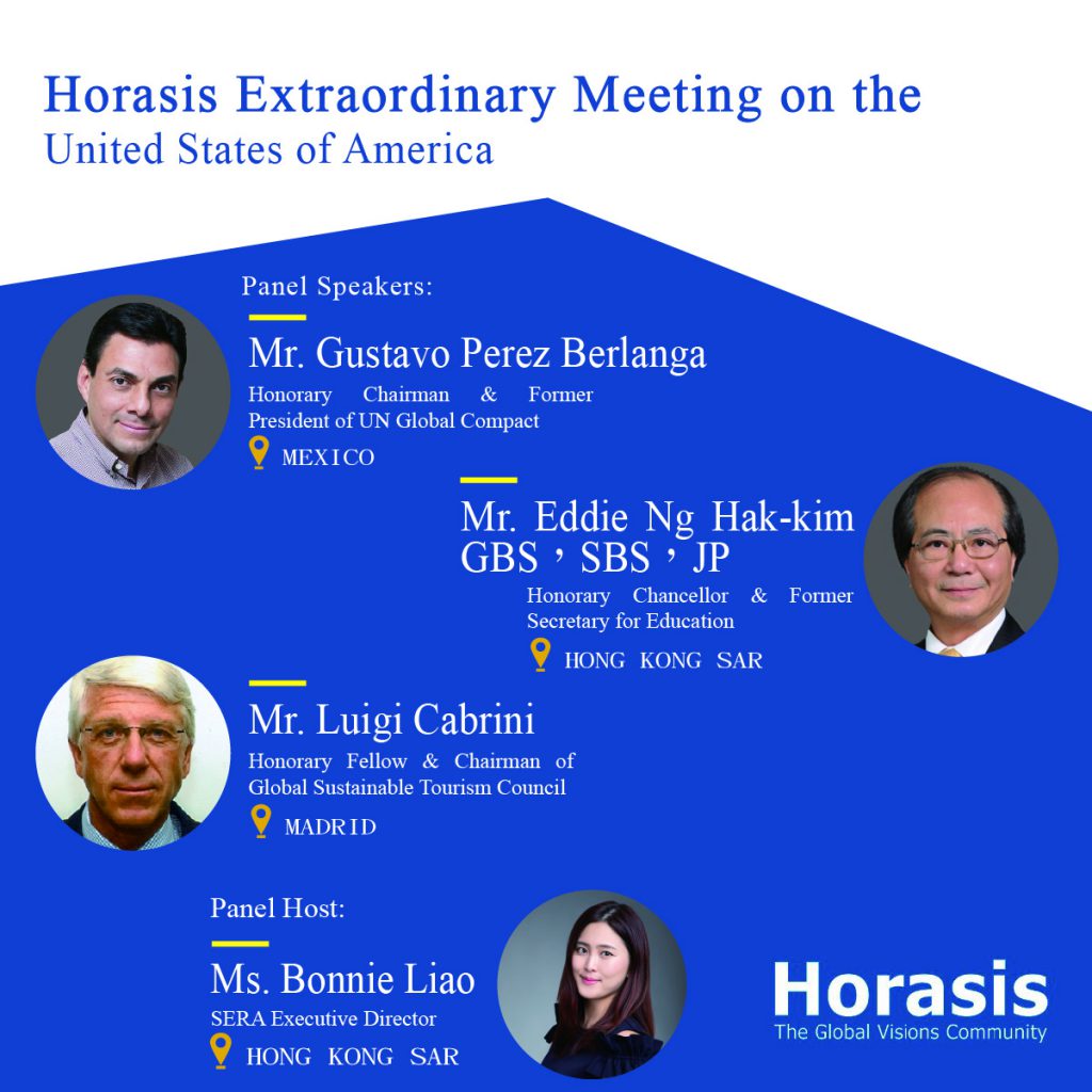 Horasis Extraordinary Meeting on the United States of America, with speakers: SERA Honorary Chairman & Former President of UN Global Compact- Mr. Gustavo Pérez Berlanga (Mexico), SERA Honorary Chancellor & Former Secretary for Education - Mr. Eddie Ng, GBS, JP(HKSAR) and SERA Honorary Fellow & Chairman of Global Sustainable Tourism Council - Mr. Luigi Cabrini (Madrid)